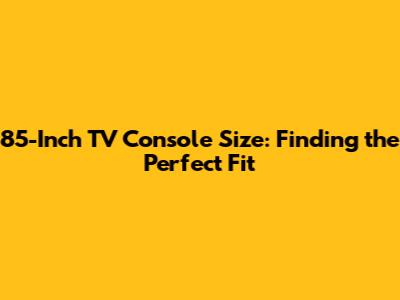 85-Inch TV Console Size: Finding the Perfect Fit