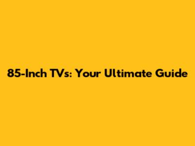 85-Inch TVs: Your Ultimate Guide