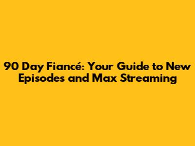 90 Day Fiancé: Your Guide to New Episodes and Max Streaming