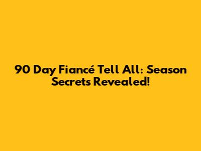 90 Day Fiancé Tell All: Season Secrets Revealed!