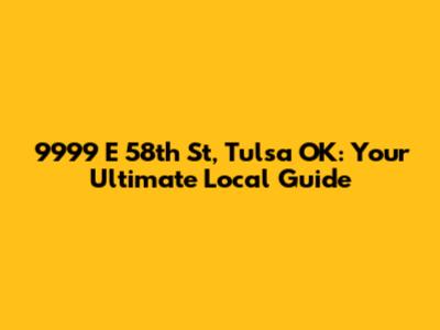 9999 E 58th St, Tulsa OK: Your Ultimate Local Guide
