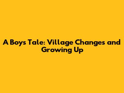 A Boy's Tale: Village Changes and Growing Up
