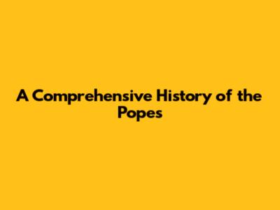 A Comprehensive History of the Popes