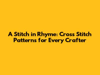 A Stitch in Rhyme: Cross Stitch Patterns for Every Crafter