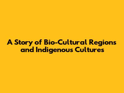 A Story of Bio-Cultural Regions and Indigenous Cultures