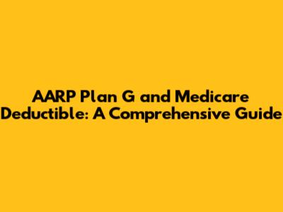 AARP Plan G and Medicare Deductible: A Comprehensive Guide