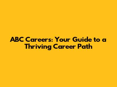 ABC Careers: Your Guide to a Thriving Career Path