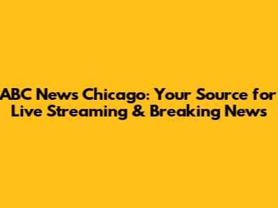 ABC News Chicago: Your Source for Live Streaming & Breaking News