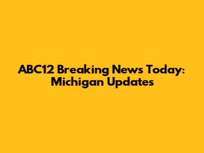 ABC12 Breaking News Today: Michigan Updates
