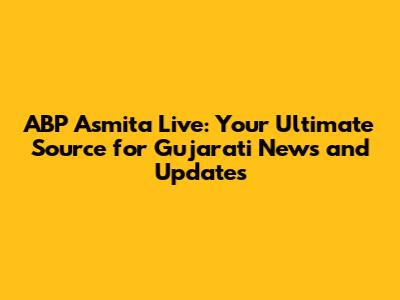 ABP Asmita Live: Your Ultimate Source for Gujarati News and Updates