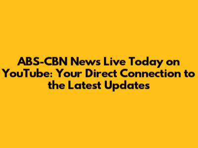 ABS-CBN News Live Today on YouTube: Your Direct Connection to the Latest Updates