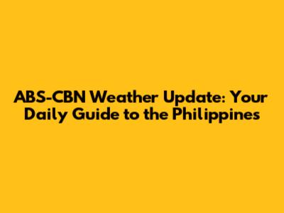 ABS-CBN Weather Update: Your Daily Guide to the Philippines