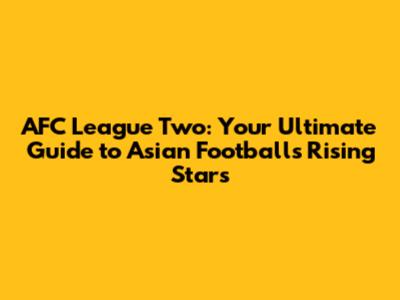 AFC League Two: Your Ultimate Guide to Asian Football's Rising Stars
