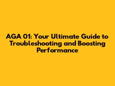 AGA 01: Your Ultimate Guide to Troubleshooting and Boosting Performance