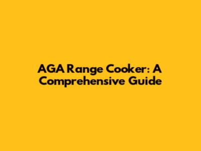 AGA Range Cooker: A Comprehensive Guide