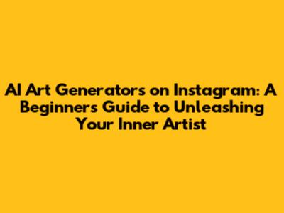 AI Art Generators on Instagram: A Beginner's Guide to Unleashing Your Inner Artist
