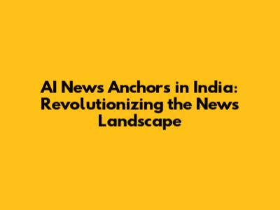 AI News Anchors in India: Revolutionizing the News Landscape