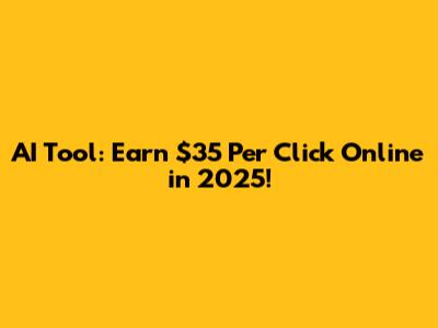 AI Tool: Earn $35 Per Click Online in 2025!