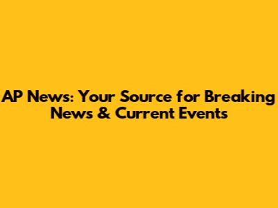 AP News: Your Source for Breaking News & Current Events