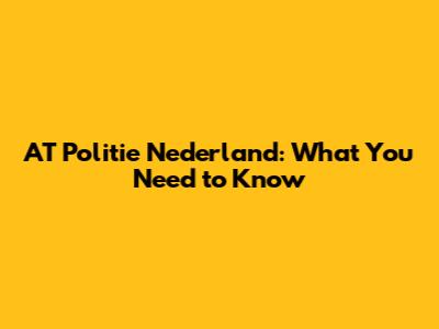 AT Politie Nederland: What You Need to Know