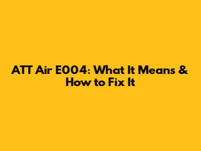 ATT Air E004: What It Means & How to Fix It