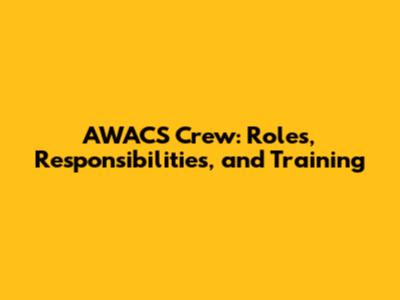AWACS Crew: Roles, Responsibilities, and Training