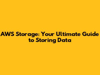 AWS Storage: Your Ultimate Guide to Storing Data