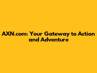 AXN.com: Your Gateway to Action and Adventure