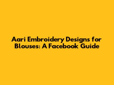 Aari Embroidery Designs for Blouses: A Facebook Guide