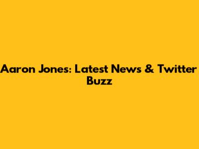 Aaron Jones: Latest News & Twitter Buzz