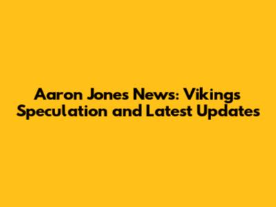 Aaron Jones News: Vikings Speculation and Latest Updates