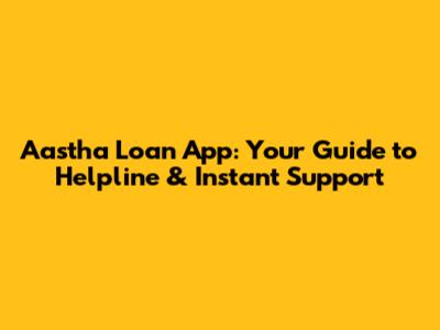 Aastha Loan App: Your Guide to Helpline & Instant Support
