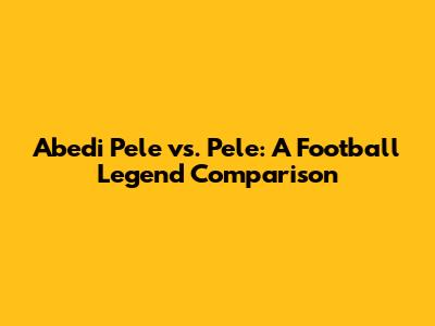 Abedi Pele vs. Pele: A Football Legend Comparison
