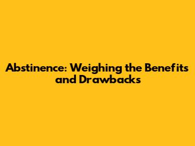 Abstinence: Weighing the Benefits and Drawbacks
