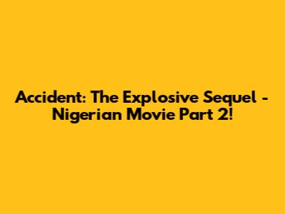 Accident: The Explosive Sequel - Nigerian Movie Part 2!