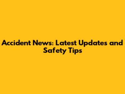Accident News: Latest Updates and Safety Tips