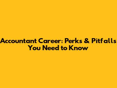 Accountant Career: Perks & Pitfalls You Need to Know