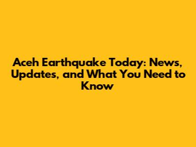 Aceh Earthquake Today: News, Updates, and What You Need to Know