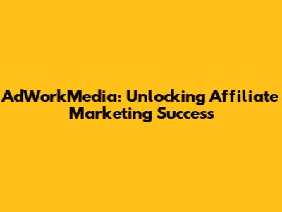 AdWorkMedia: Unlocking Affiliate Marketing Success