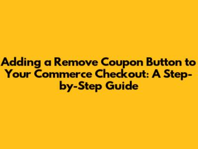 Adding a Remove Coupon Button to Your Commerce Checkout: A Step-by-Step Guide