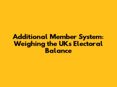 Additional Member System: Weighing the UK's Electoral Balance