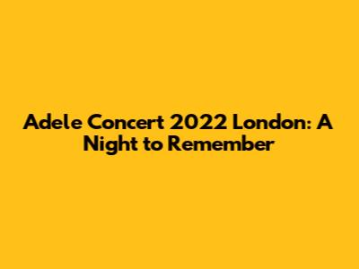 Adele Concert 2022 London: A Night to Remember