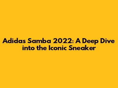 Adidas Samba 2022: A Deep Dive into the Iconic Sneaker