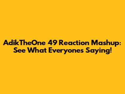 AdikTheOne 49 Reaction Mashup: See What Everyone's Saying!