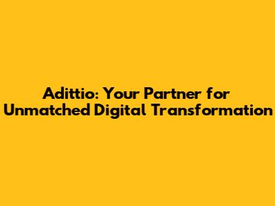 Adittio: Your Partner for Unmatched Digital Transformation