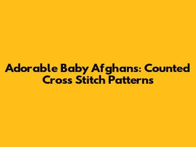 Adorable Baby Afghans: Counted Cross Stitch Patterns