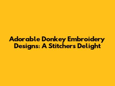 Adorable Donkey Embroidery Designs: A Stitcher's Delight