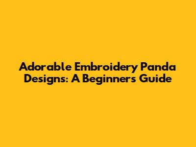 Adorable Embroidery Panda Designs: A Beginner's Guide