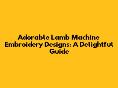 Adorable Lamb Machine Embroidery Designs: A Delightful Guide