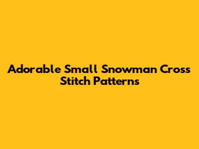 Adorable Small Snowman Cross Stitch Patterns